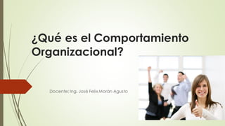 ¿Qué es el Comportamiento
Organizacional?
Docente: Ing. José FelixMorán Agusto
 