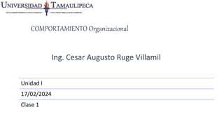 COMPORTAMIENTO Organizacional
Ing. Cesar Augusto Ruge Villamil
Unidad I
17/02/2024
Clase 1
 