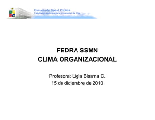 FEDRA SSMN
CLIMA ORGANIZACIONAL

  Profesora: Ligia Bisama C.
   15 de diciembre de 2010
 