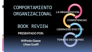 COMPORTAMIENTO
                 LA ORGANIZACION
ORGANIZACIONAL
                        COMPETENCIAS

 BOOK REVIEW     LIDERAZGO EFECTIVO


                 TOMA DE DECISIONES
 