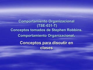 Comportamiento Organizacional
(TSE-031-T)
Conceptos tomados de Stephen Robbins.
Comportamiento Organizacional.
Conceptos p...