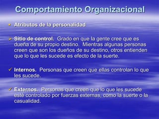 Comportamiento Organizacional
 Atributos de la personalidad
 Sitio de control. Grado en que la gente cree que es
dueña d...