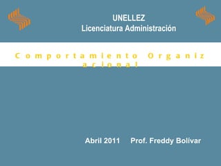 C o m p o r t a m i e n t o  O r g a n i z a c i o n a l Abril 2011  Prof. Freddy Bolívar UNELLEZ Licenciatura Administración 