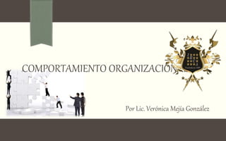 Por Lic. Verónica Mejía González
COMPORTAMIENTO ORGANIZACIONAL
 