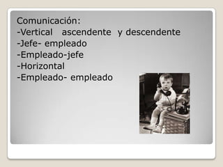 Comunicación:-Vertical ascendente y descendente -Jefe- empleado-Empleado-jefe-Horizontal -Empleado- empleado