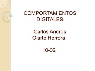 COMPORTAMIENTOS
   DIGITALES.

  Carlos Andrés
  Olarte Herrera

      10-02
 