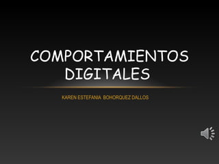 COMPORTAMIENTOS
   DIGITALES
   KAREN ESTEFANIA BOHORQUEZ DALLOS
 