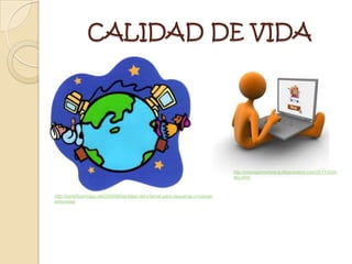 CALIDAD DE VIDA




                                                                                  http://moongirlmarketing.blogcindario.com/2011/02/in
                                                                                  dex.html



http://beneficiomutuo.net/2009/08/ventajas-del-internet-para-pequenas-y-nuevas-
empresas/
 