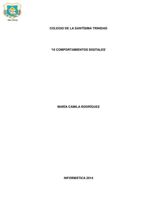 COLEGIO DE LA SANTÍSIMA TRINIDAD
‘10 COMPORTAMIENTOS DIGITALES’
MARÍA CAMILA RODRÍGUEZ
INFORMÁTICA 2014
 