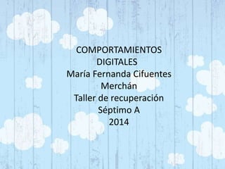 COMPORTAMIENTOS 
DIGITALES 
María Fernanda Cifuentes 
Merchán 
Taller de recuperación 
Séptimo A 
2014 
 