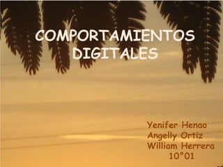 COMPORTAMIENTOS
DIGITALES
Yenifer Henao
Angelly Ortiz
William Herrera
10°01
 