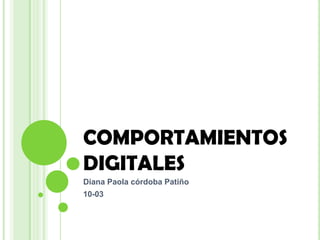COMPORTAMIENTOS
DIGITALES
Diana Paola córdoba Patiño
10-03
 