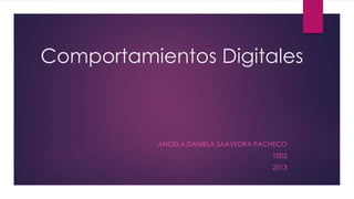 Comportamientos Digitales



           ÁNGELA DANIELA SAAVEDRA PACHECO
                                      1002
                                      2013
 