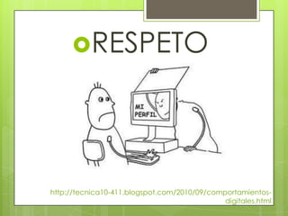 RESPETO




http://tecnica10-411.blogspot.com/2010/09/comportamientos-
                                              digitales.html
 