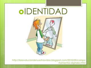 IDENTIDAD




http://larevoluciondenuestrasvidas.blogspot.com/2010/09/compo
                                         rtamientos-digitales.html
 