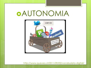 AUTONOMIA




 http://www.queveo.cl/2011/09/02/vocabulario-digital/
 