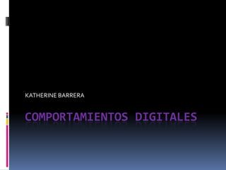 KATHERINE BARRERA


COMPORTAMIENTOS DIGITALES
 