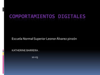 COMPORTAMIENTOS DIGITALES


Escuela Normal Superior Leonor Álvarez pinzón


KATHERINE BARRERA .

             10-03
 