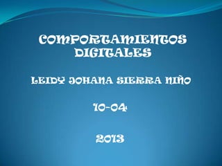COMPORTAMIENTOS
    DIGITALES

LEIDY JOHANA SIERRA NIÑO


         10-04


         2013
 