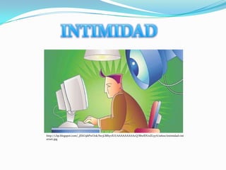 http://1.bp.blogspot.com/_jEhU9bPwOok/Sw3LMhyvlUI/AAAAAAAAAcQ/MwfDUoZL57A/s1600/intimidad+int
ernet.jpg
 