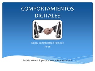 COMPORTAMIENTOS
   DIGITALES



        Nancy Yaneth Barón Ramírez
                  10-06




Escuela Normal Superior «Leonor Álvarez Pinzón»
 
