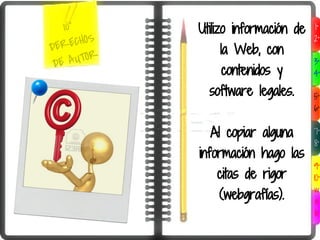 10°       Utilizo información de   1°

DER  ECHOS                            2°
                 la Web, con
 DE  AUTOR                            3°
                 contenidos y         4°

               software legales.      5°
                                      6°


               Al copiar alguna       7°
                                      8°
             información hago las
                                      9°
                citas de rigor        10°
                                       w
                 (webgrafías).         e
                                       b
 