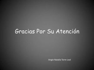 Gracias Por Su Atención



           Angie Natalia Torre Leal
 