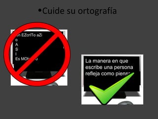 •Cuide su ortografía

Un EZcrITo aZi
o
A
S
I
Es MOleSTo
                       La manera en que
                       escribe una persona
                       refleja como piensa.
 