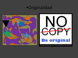 •Originalidad




http://desktop-world.info/2009/01/reach-for-the-future-original/




                                                                   http://www.planificatusviajes.com/2010/05/wwwviajesfanaticoscom-copia-las.html
 