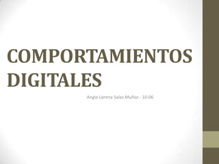 COMPORTAMIENTOS
DIGITALES
      Angie Lorena Salas Muñoz - 10-06
 