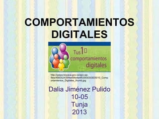 COMPORTAMIENTOS
   DIGITALES


   http://paipa-boyaca.gov.co/apc-aa-
   files/495052435f4e494e4e4f535f30303035/10_Comp
   ortamientos_Digitales_thumb.jpg



   Dalia Jiménez Pulido
           10-05
           Tunja
           2013
 