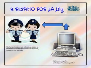 9. RESPETO POR LA LEY

.




http://sanandresdecuerquia-antioquia.gov.co/apc-aa-
files/495052435f4e494e4e4f535f30303038/policias_
virtuales_chinos_thumb.jpg




                                                      http://www.monografias.
                                                      com/trabajos11/curinfa/Image500.if
 