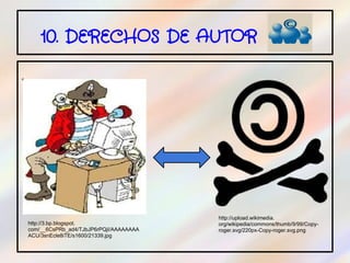 10. DERECHOS DE AUTOR

.




                                            http://upload.wikimedia.
    http://3.bp.blogspot.                   org/wikipedia/commons/thumb/9/99/Copy-
    com/__6CsPRb_ad4/TJbJP6rPQjI/AAAAAAAA   roger.svg/220px-Copy-roger.svg.png
    ACU/3snEcle8iTE/s1600/21339.jpg
 