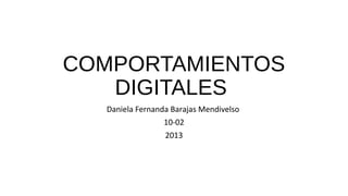 COMPORTAMIENTOS
   DIGITALES
  Daniela Fernanda Barajas Mendivelso
                 10-02
                 2013
 