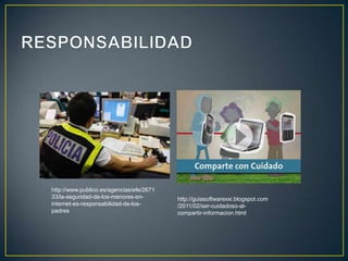 http://www.publico.es/agencias/efe/2671
33/la-seguridad-de-los-menores-en-        http://guiasoftwarexxi.blogspot.com
internet-es-responsabilidad-de-los-       /2011/02/ser-cuidadoso-al-
padres                                    compartir-informacion.html
 