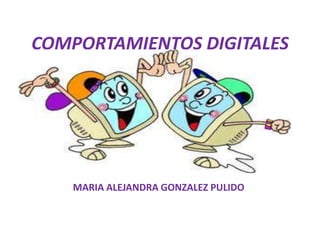 COMPORTAMIENTOS DIGITALES
MARIA ALEJANDRA GONZALEZ PULIDO
 
