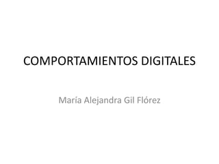 COMPORTAMIENTOS DIGITALES
María Alejandra Gil Flórez
 