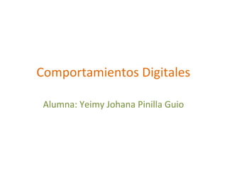 Comportamientos Digitales
Alumna: Yeimy Johana Pinilla Guio
 