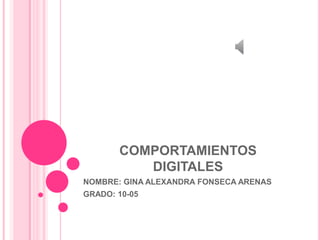 COMPORTAMIENTOS
DIGITALES
NOMBRE: GINA ALEXANDRA FONSECA ARENAS
GRADO: 10-05
 