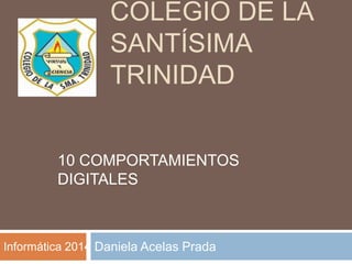 COLEGIO DE LA
SANTÍSIMA
TRINIDAD
Daniela Acelas Prada
10 COMPORTAMIENTOS
DIGITALES
Informática 2014
 