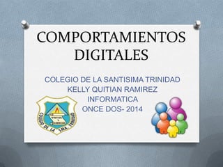 COMPORTAMIENTOS
DIGITALES
COLEGIO DE LA SANTISIMA TRINIDAD
KELLY QUITIAN RAMIREZ
INFORMATICA
ONCE DOS- 2014
 