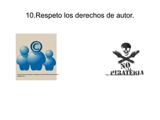 10.Respeto los derechos de autor. 
http://tecnica-tecnologia10-3.blogspot.com/2010/09/comportamientos-digitales. 
htm 
http://madridsaludencuestas.blogspot.com 
