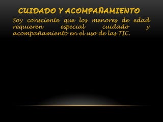 Soy consciente que los menores de edad
requieren especial cuidado y
acompañamiento en el uso de las TIC.
 