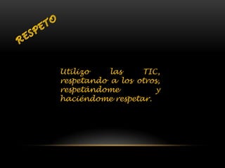 Utilizo las TIC,
respetando a los otros,
respetándome y
haciéndome respetar.
 