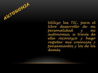 Utilizo las TIC, para el
libre desarrollo de mi
personalidad y mi
autonomía, a través de
ella reconozco y hago
respetar mis creencias y
pensamientos y los de los
demás.
 