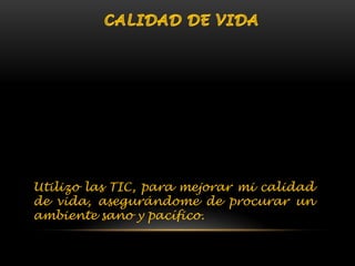 Utilizo las TIC, para mejorar mi calidad
de vida, asegurándome de procurar un
ambiente sano y pacífico.
 