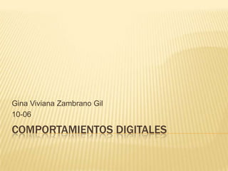 Gina Viviana Zambrano Gil
10-06

COMPORTAMIENTOS DIGITALES
 