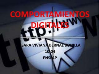 COMPORTAMIENTOS
   DIGITALES

  SARA VIVIANA BERNAL BONILLA
             10-04
            ENSLAP
 