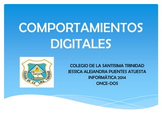 COMPORTAMIENTOS
DIGITALES
COLEGIO DE LA SANTISIMA TRINIDAD
JESSICA ALEJANDRA PUENTES ATUESTA
INFORMÁTICA 2014
ONCE-DOS
 