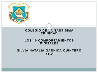 COLEGIO DE LA SANTISIMA
TRINIDAD
LOS 10 COMPORTAMIENTOS
DIGITALES
SILVIA NATALIA GARNICA QUINTERO
11-2
 
